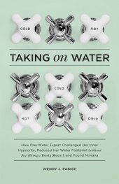 book Taking on Water: How One Water Expert Challenged Her Inner Hypocrite, Reduced Her Water Footprint (Without Sacrificing a Toasty Shower), and Found Nirvana