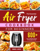 book The Essential Air Fryer Cookbook for Beginners: 600+ Easy & Effortless Recipes for Everyday Air Fryer, Friendly for Beginners or Advanced Users