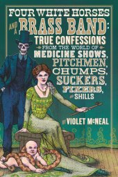 book Four White Horses and a Brass Band: True Confessions from the World of Medicine Shows, Pitchmen, Chumps, Suckers, Fixers, and Shills