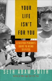 book Your Life Isn't for You: A Selfish Person's Guide to Being Selfless