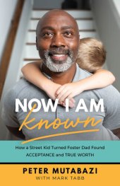 book Now I Am Known: How a Street Kid Turned Foster Dad Found Acceptance and True Worth