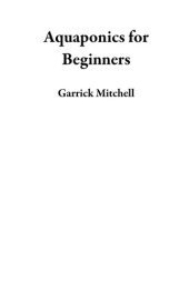 book Aquaponics for Beginners: An Aquaponic Gardening Book to Building Your Own Aquaponics Growing System to Raise Plants and Fish