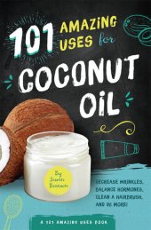 book 101 Amazing Uses for Coconut Oil: Decrease Wrinkles, Balance Hormones, Clean a Hairbrush, and 98 More!