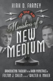 book Ministers of a New Medium: Broadcasting Theology in the Radio Ministries of Fulton J. Sheen and Walter A. Maier