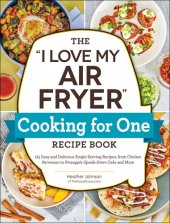 book The "I Love My Air Fryer" Cooking for One Recipe Book : 175 Easy and Delicious Single-Serving Recipes, from Chicken Parmesan to Pineapple Upside-Down Cake and More