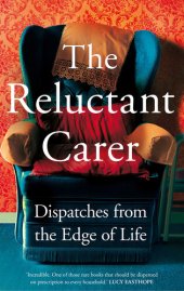 book The Reluctant Carer: Dispatches from the Edge of Life