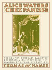 book Alice Waters and Chez Panisse: The Romantic, Impractical, Often Eccentric, Ultimately Brilliant Making of a Food Revolution