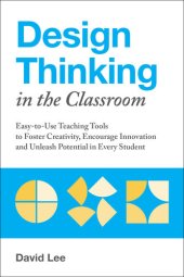 book Design Thinking in the Classroom: Easy-to-Use Teaching Tools to Foster Creativity, Encourage Innovation and Unleash Potential in Every Student