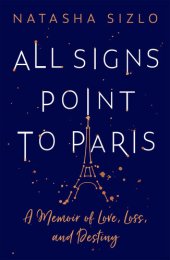 book All Signs Point to Paris: A Memoir of Love, Loss and Destiny