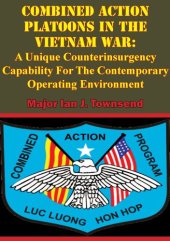 book Combined Action Platoons In the Vietnam War: A Unique Counterinsurgency Capability For The Contemporary Operating Environment