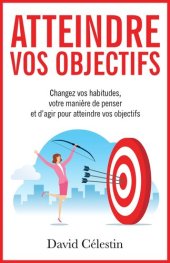 book Atteindre vos objectifs: Changez vos habitudes, votre manière de penser et d'agir pour atteindre enfin vos objectifs