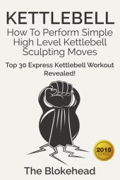 book Kettlebell: How To Perform Simple High Level Kettlebell Sculpting Moves (Top 30 Express Kettlebell Workout Revealed!)