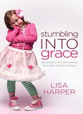 book Stumbling Into Grace: Confessions of a Sometimes Spiritually Clumsy Woman