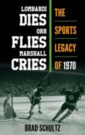 book Lombardi Dies, Orr Flies, Marshall Cries: The Sports Legacy of 1970