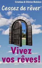 book Vivez vos reves !: Cessez de rêver: de la naissance à la réalisation d'un rêve