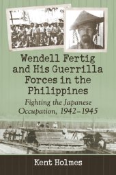 book Wendell Fertig and His Guerrilla Forces in the Philippines: Fighting the Japanese Occupation, 1942-1945