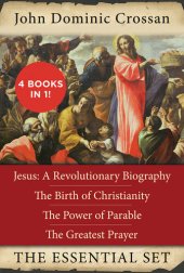 book The John Dominic Crossan Essential Set: Jesus: A Revolutionary Biography, The Birth of Christianity, The Power of Parable, and The Greatest Prayer