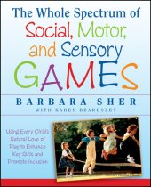book The Whole Spectrum of Social, Motor and Sensory Games: Using Every Child's Natural Love of Play to Enhance Key Skills and Promote Inclusion