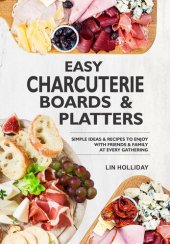 book Easy Charcuterie Boards & Platters: Simple Ideas & Recipes To Enjoy With Friends & Family At Every Gathering