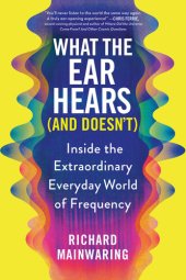 book What the Ear Hears (and Doesn't): Inside the Extraordinary Everyday World of Frequency