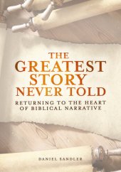 book The Greatest Story Never Told: Returning To The Heart Of Biblical Narrative