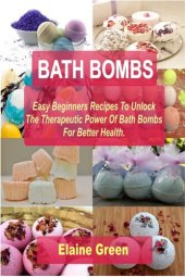 book BATH BOMBS: Easy Beginners Recipes To Unlock The Therapeutic Power Of Bath Bombs For Better Health