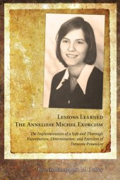 book Lessons Learned: The Anneliese Michel Exorcism: The Implementation of a Safe and Thorough Examination, Determination, and Exorcism of Demonic Possession