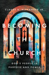 book Becoming the Church: God's People in Purpose and Power