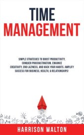 book Time Management: Simple Strategies to Boost Productivity, Conquer Procrastination, Enhance Creativity, End Laziness, and Hack Your Habits. Amplify Success for Business, Health, & Relationships!