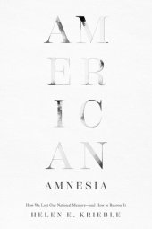 book American Amnesia: How We Lost Our National Memory—and How to Recover It