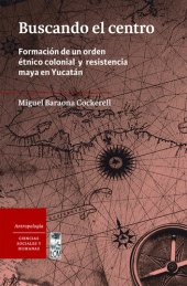 book Buscando el Centro: Formación de un orden étnico colonial y resistencia maya en Yucatán