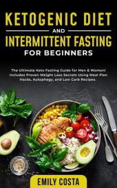 book Ketogenic Diet and Intermittent Fasting for Beginners: the Ultimate Keto Fasting Guide for Men & Women! Includes Proven Weight Loss Secrets Using Meal Plan Hacks, Autophagy, and Low Carb Recipes.