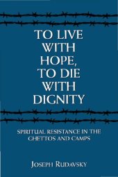 book To Live with Hope, to Die with Dignity: Spiritual Resistance in the Ghettos and Camps