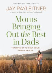 book Moms Bringing Out the Best in Dads: Teaming Up to Help Your Family Thrive