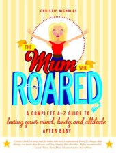 book The Mum Who Roared: A complete A-Z guide to loving your mind, body and attitude after baby