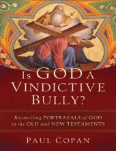 book Is God a Vindictive Bully? Reconciling Portrayals of God in the Old and New Testaments