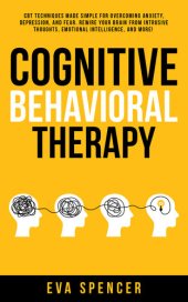 book Cognitive Behavioral Therapy: CBT Techniques Made Simple for Overcoming Anxiety, Depression, and Fear. Rewire Your Brain From Intrusive Thoughts, Emotional Intelligence, and More!