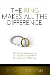 book The Ring Makes All the Difference: The Hidden Consequences of Cohabitation and the Strong Benefits of Marriage