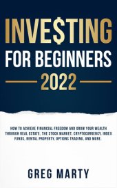 book Investing for Beginners 2022: How to Achieve Financial Freedom and Grow Your Wealth Through Real Estate, the Stock Market, Cryptocurrency, Index Funds, Rental Property, Options Trading, and More.