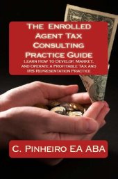 book The Enrolled Agent Tax Consulting Practice Guide: Learn How to Develop, Market, and Operate a Profitable Tax and IRS Representation Practice