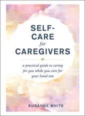 book Self-Care for Caregivers: A Practical Guide to Caring for You While You Care for Your Loved One