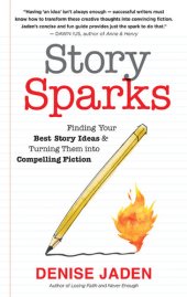 book Story Sparks: Finding Your Best Story Ideas and Turning Them Into Compelling Fiction