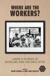 book Where Are the Workers?: Labor's Stories at Museums and Historic Sites