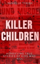 book Killer Children: Horrifying True Stories of Kids Who Kill