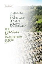 book Planning the Portland Urban Growth Boundary: The Struggle to Transform Trend City