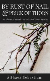 book By Rust of Nail & Prick of Thorn: The Theory & Practice of Effective Home Warding