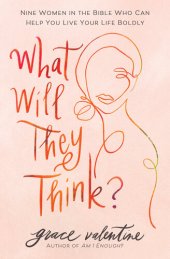 book What Will They Think?: Nine Women in the Bible Who Can Help You Live Your Life Boldly