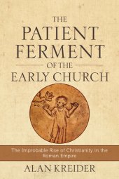 book The Patient Ferment of the Early Church: The Improbable Rise of Christianity in the Roman Empire