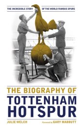 book The Biography of Tottenham Hotspur: The Incredible Story of the World Famous Spurs