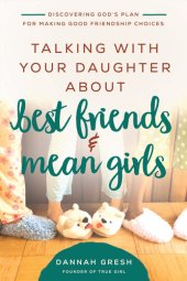 book Talking with Your Daughter About Best Friends and Mean Girls: Discovering God's Plan for Making Good Friendship Choices